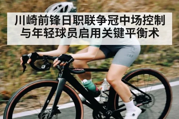 川崎前锋日职联争冠中场控制与年轻球员启用关键平衡术